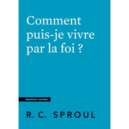 Comment puis-je vivre par la foi ?