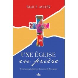 Une Eglise en prière, Devenir un peuple d'espérance dans un monde décourageant Paul E. Miller